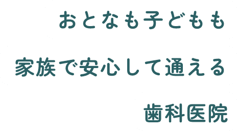 おとなも子どもも安心して通える歯科医院